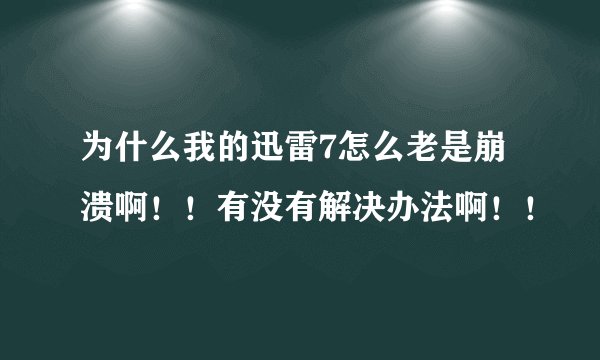 为什么我的迅雷7怎么老是崩溃啊！！有没有解决办法啊！！