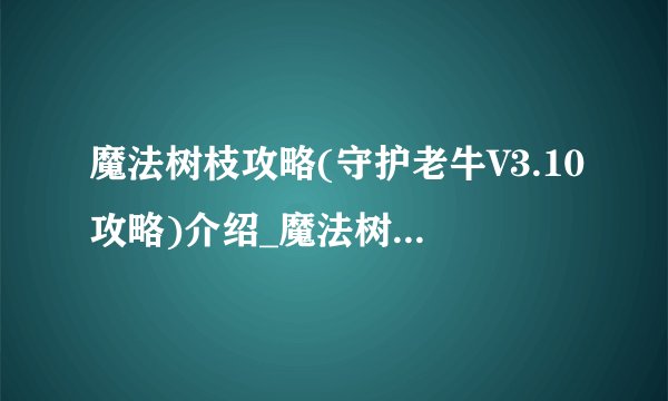 魔法树枝攻略(守护老牛V3.10攻略)介绍_魔法树枝攻略(守护老牛V3.10攻略)是什么
