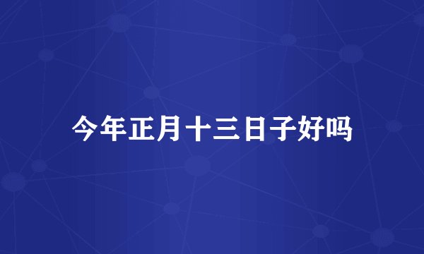 今年正月十三日子好吗