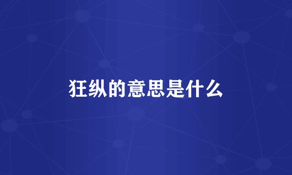 狂纵的意思是什么
