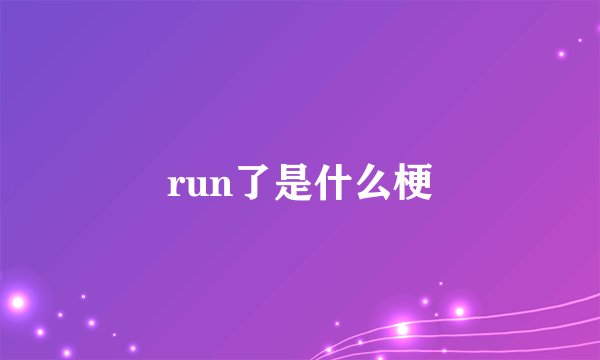 run了是什么梗