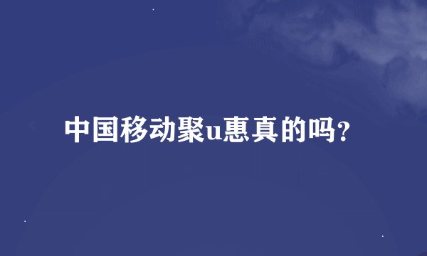 中国移动聚u惠真的吗？