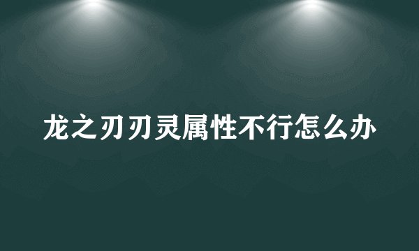 龙之刃刃灵属性不行怎么办