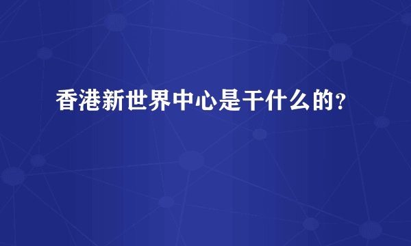 香港新世界中心是干什么的？