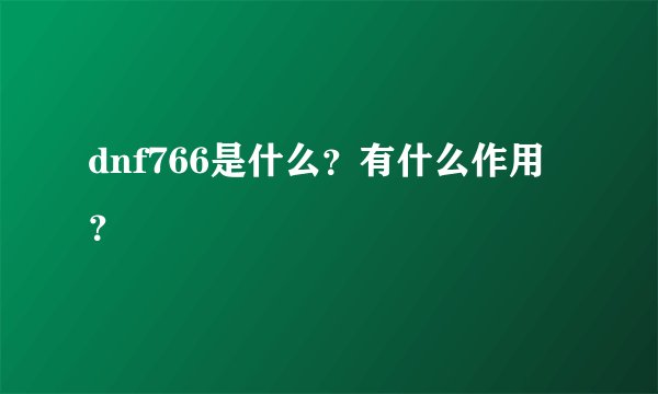 dnf766是什么？有什么作用？