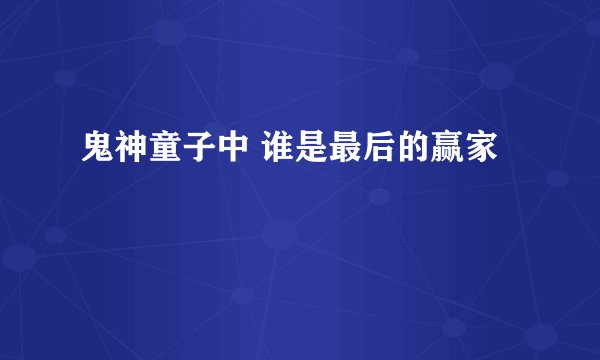 鬼神童子中 谁是最后的赢家