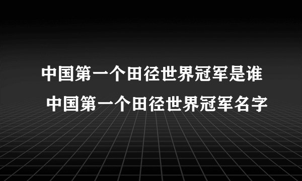 中国第一个田径世界冠军是谁 中国第一个田径世界冠军名字