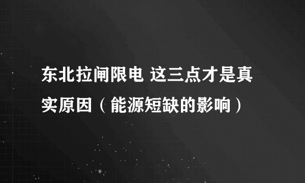 东北拉闸限电 这三点才是真实原因（能源短缺的影响）