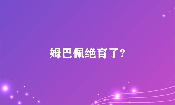 姆巴佩绝育了?
