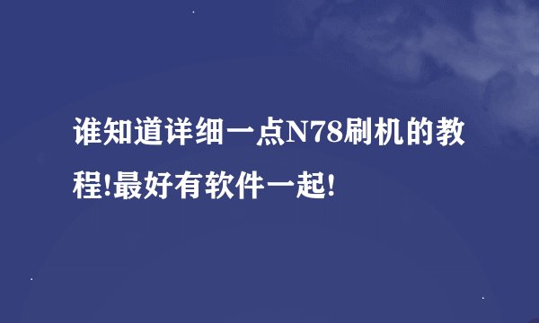 谁知道详细一点N78刷机的教程!最好有软件一起!