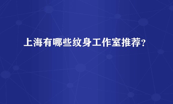 上海有哪些纹身工作室推荐？
