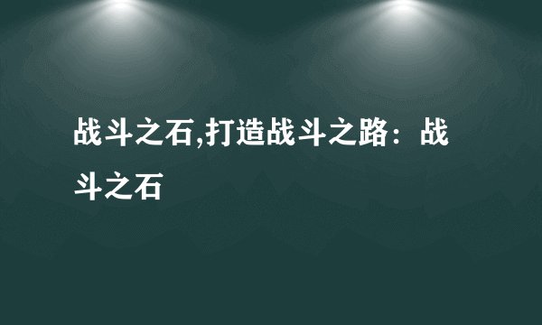 战斗之石,打造战斗之路：战斗之石