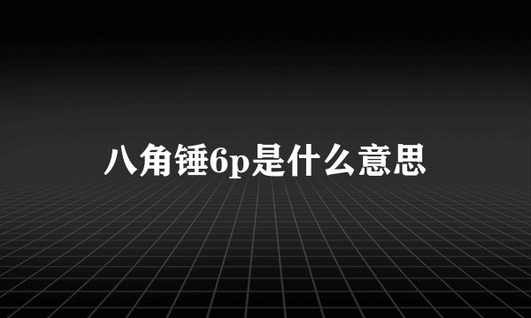 八角锤6p是什么意思
