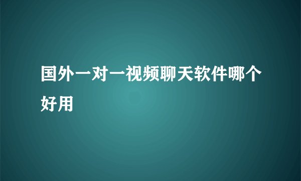 国外一对一视频聊天软件哪个好用