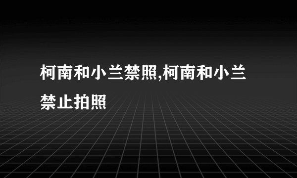 柯南和小兰禁照,柯南和小兰禁止拍照