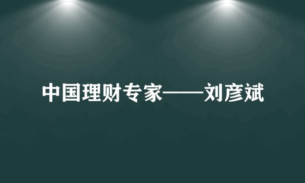 中国理财专家——刘彦斌