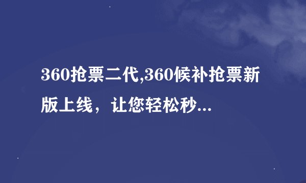360抢票二代,360候补抢票新版上线，让您轻松秒杀火车票！