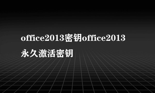 office2013密钥office2013永久激活密钥