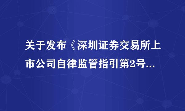 关于发布《深圳证券交易所上市公司自律监管指引第2号——创业板上市公司规范运作（2025年修订）》的通知