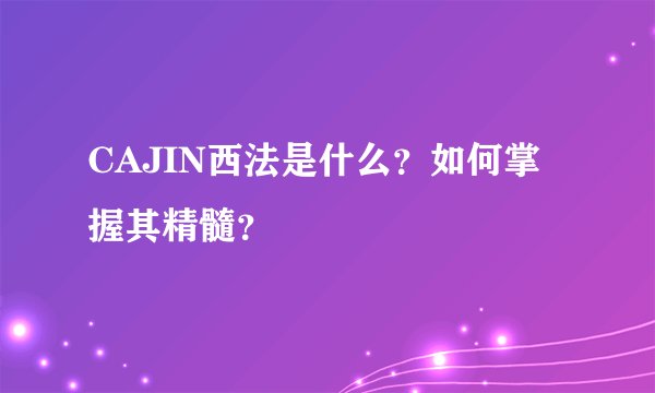 CAJIN西法是什么？如何掌握其精髓？