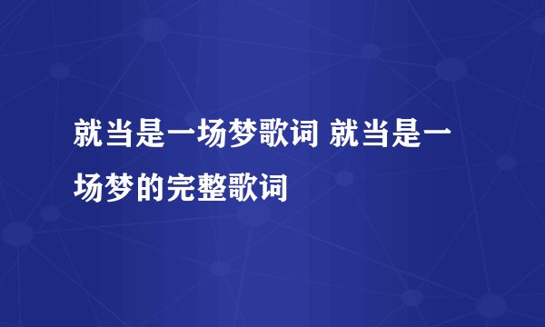 就当是一场梦歌词 就当是一场梦的完整歌词
