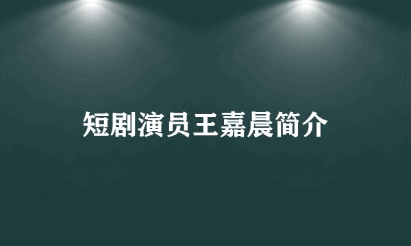 短剧演员王嘉晨简介