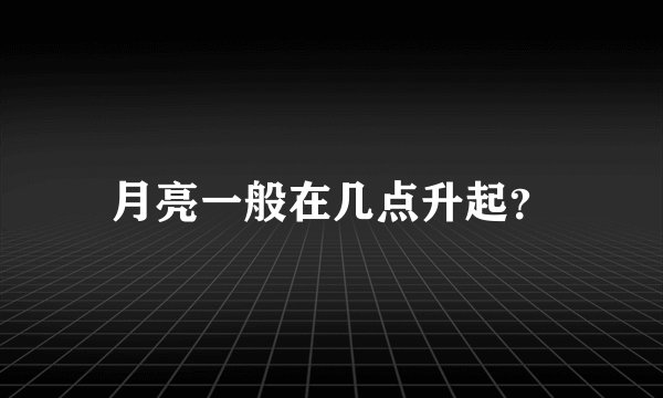月亮一般在几点升起？