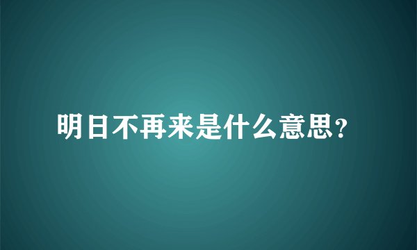明日不再来是什么意思？