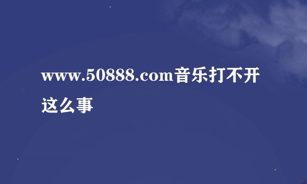 www.50888.com音乐打不开这么事