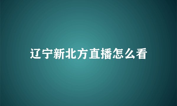 辽宁新北方直播怎么看