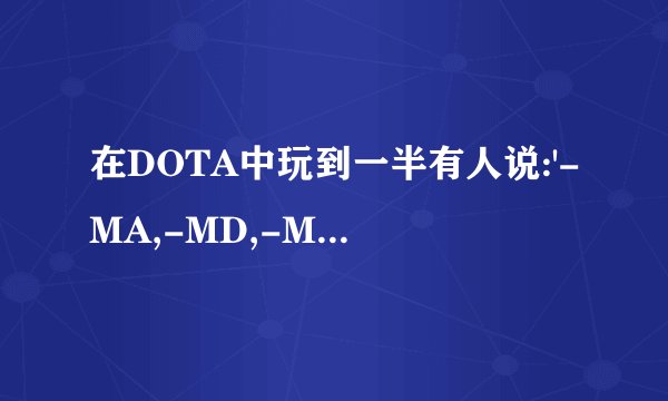 在DOTA中玩到一半有人说:'-MA,-MD,-MISS'那些是分别是什么意思？还有另外什么术语吗？