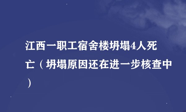 江西一职工宿舍楼坍塌4人死亡（坍塌原因还在进一步核查中）