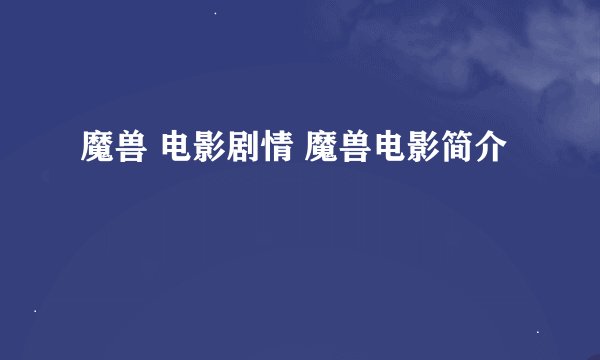 魔兽 电影剧情 魔兽电影简介
