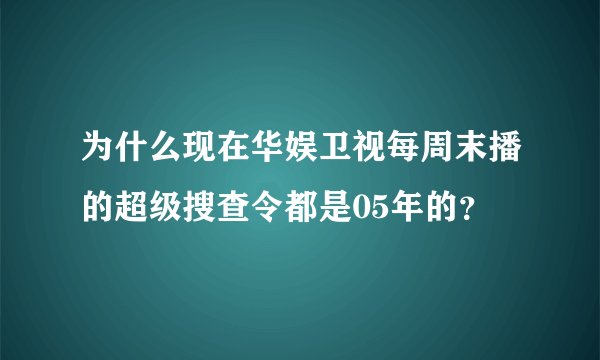 为什么现在华娱卫视每周末播的超级搜查令都是05年的？