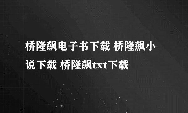 桥隆飙电子书下载 桥隆飙小说下载 桥隆飙txt下载