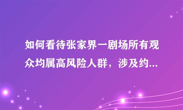 如何看待张家界一剧场所有观众均属高风险人群，涉及约 2000 人，座位无间隔？这会产生什么后果?