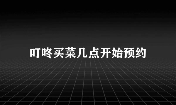 叮咚买菜几点开始预约