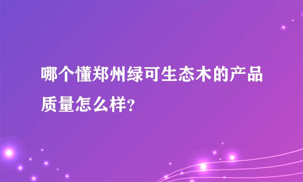 哪个懂郑州绿可生态木的产品质量怎么样？