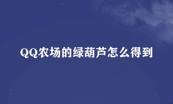 QQ农场的绿葫芦怎么得到