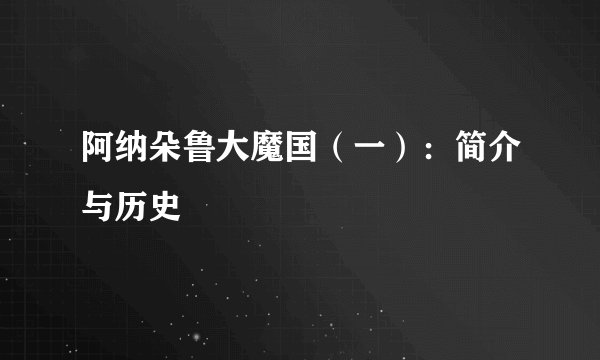 阿纳朵鲁大魔国（一）：简介与历史