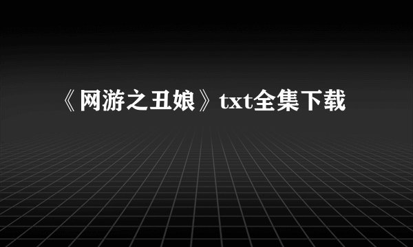 《网游之丑娘》txt全集下载