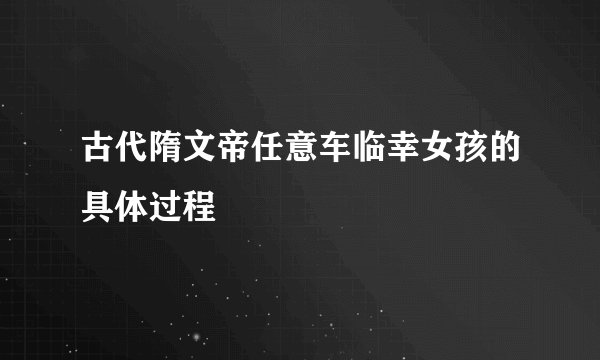 古代隋文帝任意车临幸女孩的具体过程