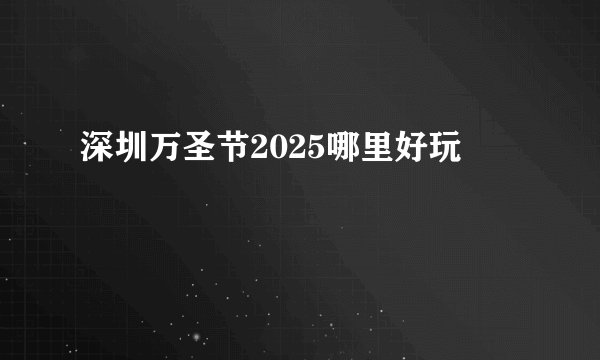 深圳万圣节2025哪里好玩