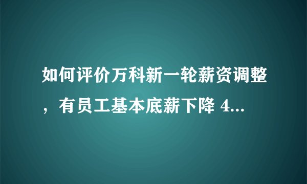 如何评价万科新一轮薪资调整，有员工基本底薪下降 40%，算「变相裁员」吗？