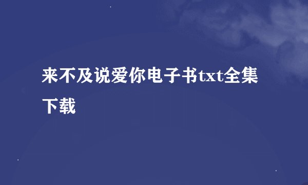 来不及说爱你电子书txt全集下载
