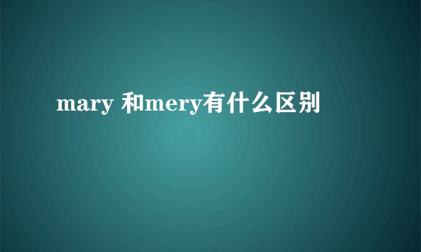 mary 和mery有什么区别