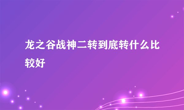 龙之谷战神二转到底转什么比较好