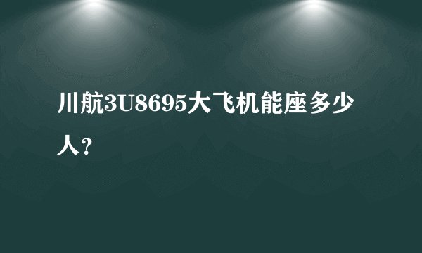 川航3U8695大飞机能座多少人？