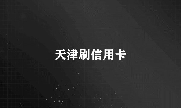 天津刷信用卡