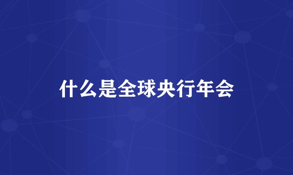 什么是全球央行年会